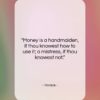 Horace quote: “Money is a handmaiden, if thou knowest…”- at QuotesQuotesQuotes.com