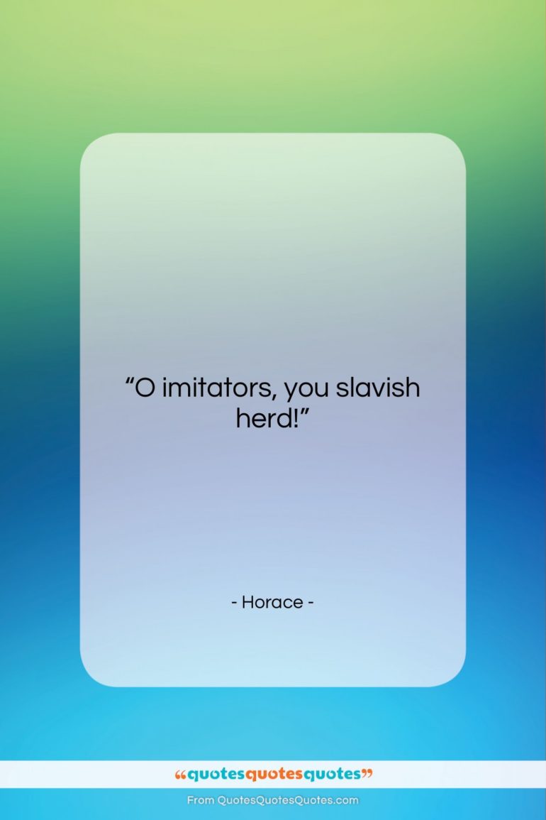 Horace quote: “O imitators, you slavish herd!…”- at QuotesQuotesQuotes.com