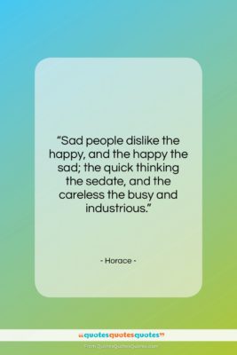 Horace quote: “Sad people dislike the happy, and the…”- at QuotesQuotesQuotes.com