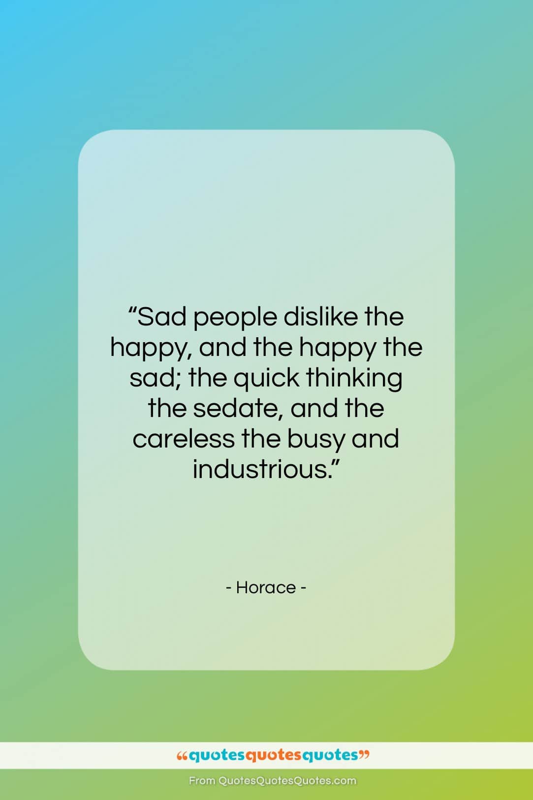 Horace quote: “Sad people dislike the happy, and the…”- at QuotesQuotesQuotes.com