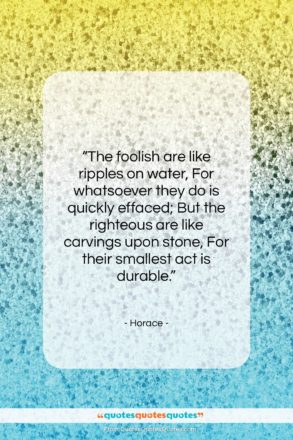 Horace quote: “The foolish are like ripples on water,…”- at QuotesQuotesQuotes.com