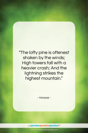 Horace quote: “The lofty pine is oftenest shaken by…”- at QuotesQuotesQuotes.com