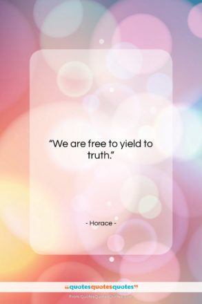 Horace quote: “We are free to yield to truth….”- at QuotesQuotesQuotes.com