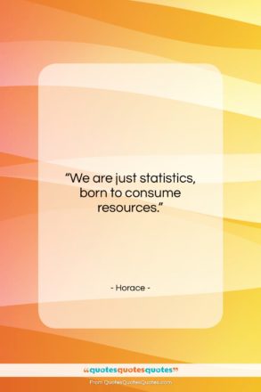 Horace quote: “We are just statistics, born to consume…”- at QuotesQuotesQuotes.com