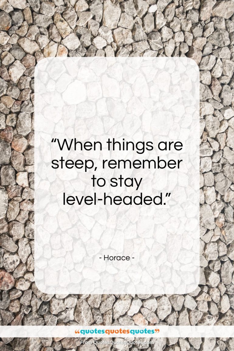 Horace quote: “When things are steep, remember to stay level-headed.”- at QuotesQuotesQuotes.com