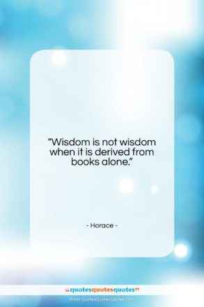 Horace quote: “Wisdom is not wisdom when it is…”- at QuotesQuotesQuotes.com