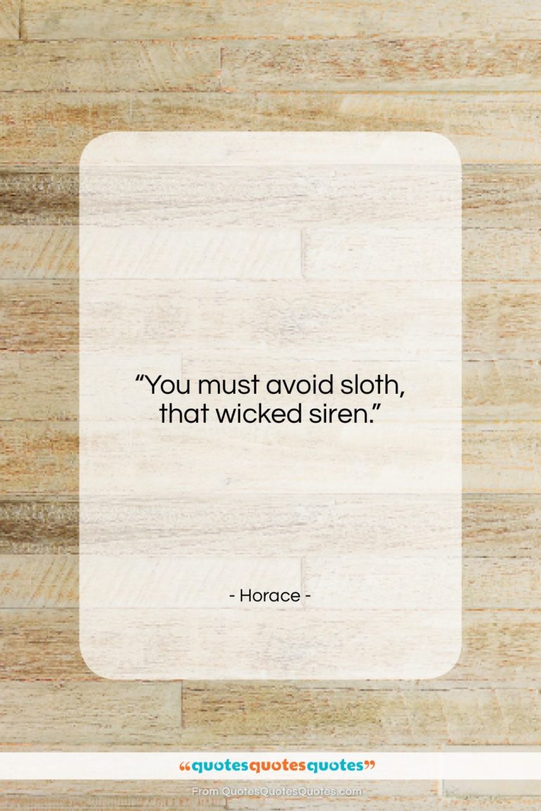 Horace quote: “You must avoid sloth, that wicked siren….”- at QuotesQuotesQuotes.com