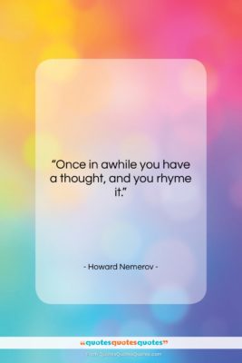 Howard Nemerov quote: “Once in awhile you have a thought,…”- at QuotesQuotesQuotes.com