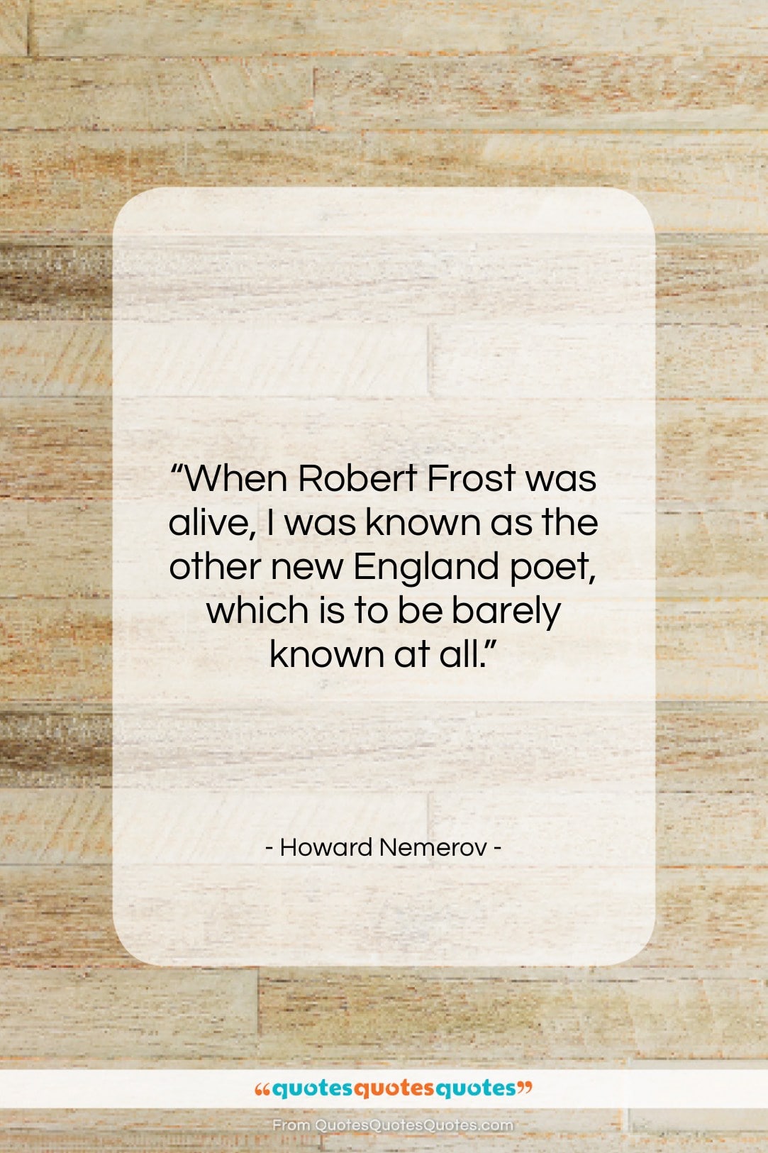 Howard Nemerov quote: “When Robert Frost was alive, I was…”- at QuotesQuotesQuotes.com