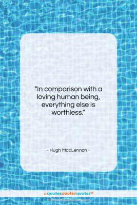 Hugh MacLennan quote: “In comparison with a loving human being,…”- at QuotesQuotesQuotes.com