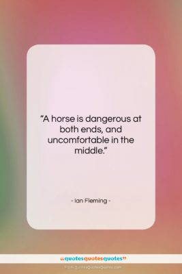 Ian Fleming quote: “A horse is dangerous at both ends,…”- at QuotesQuotesQuotes.com
