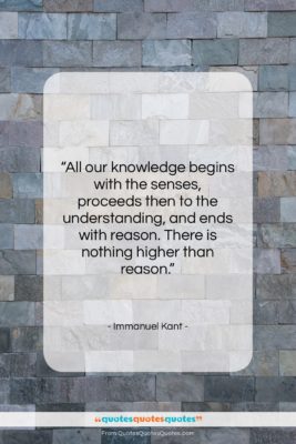 Immanuel Kant quote: “All our knowledge begins with the senses,…”- at QuotesQuotesQuotes.com