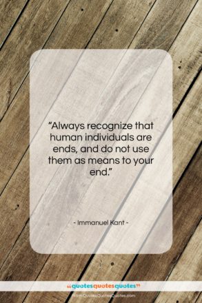 Immanuel Kant quote: “Always recognize that human individuals are ends,…”- at QuotesQuotesQuotes.com