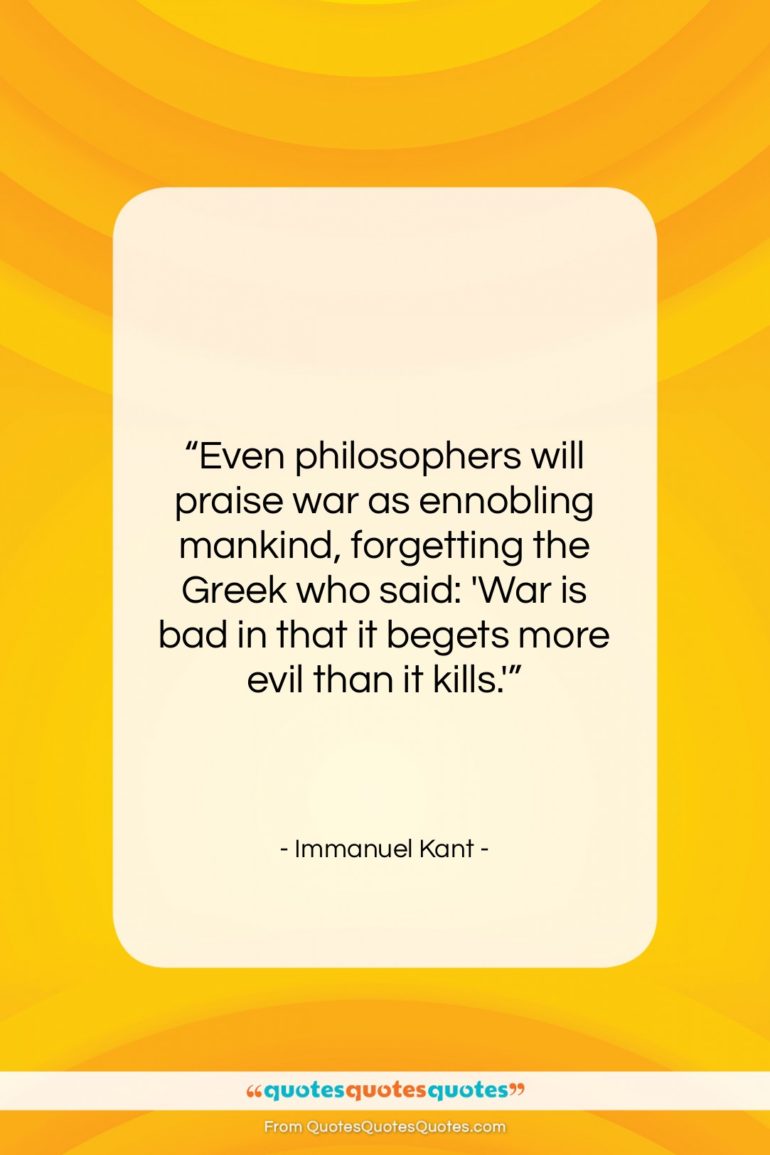 Immanuel Kant quote: “Even philosophers will praise war as ennobling…”- at QuotesQuotesQuotes.com