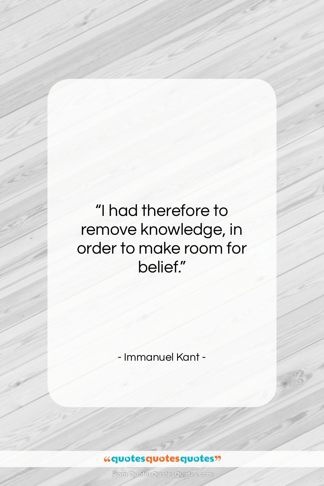 Immanuel Kant quote: “I had therefore to remove knowledge, in…”- at QuotesQuotesQuotes.com
