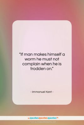 Immanuel Kant quote: “If man makes himself a worm he…”- at QuotesQuotesQuotes.com