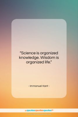 Immanuel Kant quote: “Science is organized knowledge. Wisdom is organized…”- at QuotesQuotesQuotes.com