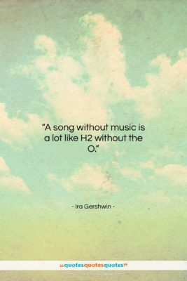 Ira Gershwin quote: “A song without music is a lot…”- at QuotesQuotesQuotes.com