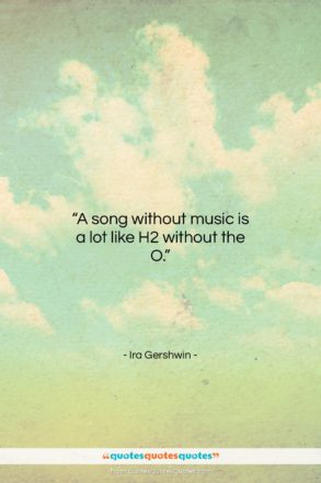 Ira Gershwin quote: “A song without music is a lot…”- at QuotesQuotesQuotes.com
