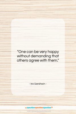 Ira Gershwin quote: “One can be very happy without demanding…”- at QuotesQuotesQuotes.com