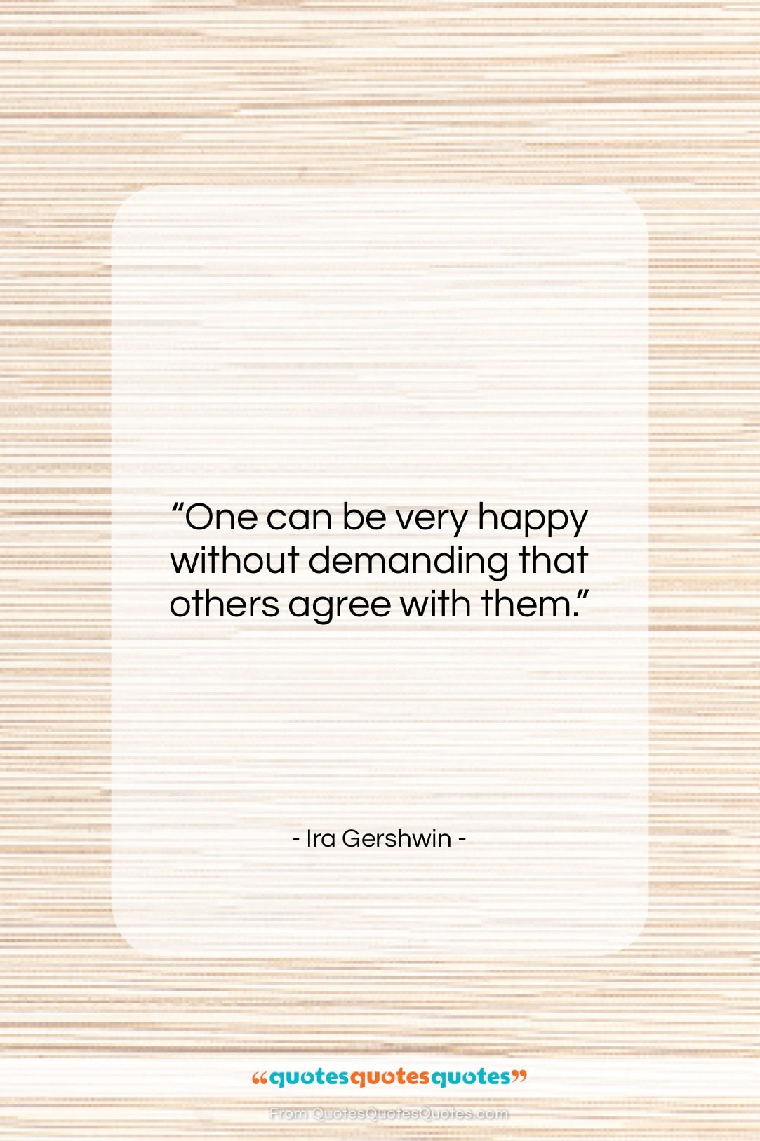 Ira Gershwin quote: “One can be very happy without demanding…”- at QuotesQuotesQuotes.com