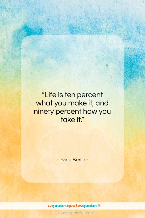 Irving Berlin quote: “Life is 10 percent what you make it, and…”- at QuotesQuotesQuotes.com