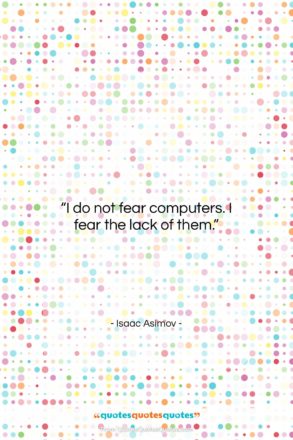 Isaac Asimov quote: “I do not fear computers. I fear…”- at QuotesQuotesQuotes.com