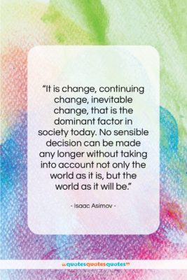 Isaac Asimov quote: “It is change, continuing change, inevitable change,…”- at QuotesQuotesQuotes.com