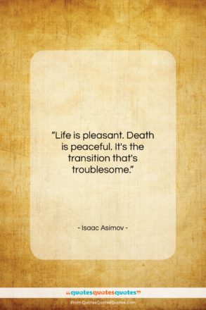 Isaac Asimov quote: “Life is pleasant. Death is peaceful. It’s…”- at QuotesQuotesQuotes.com