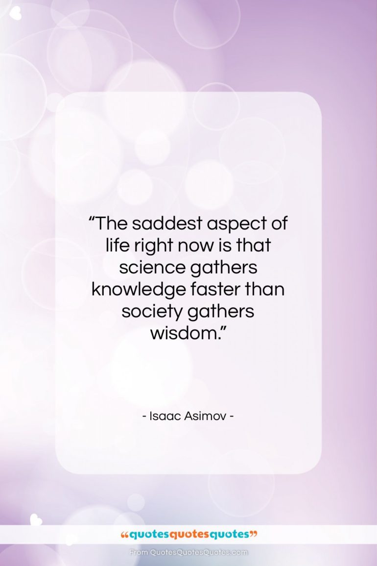 Isaac Asimov quote: “The saddest aspect of life right now…”- at QuotesQuotesQuotes.com