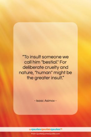 Isaac Asimov quote: “To insult someone we call him “bestial.”…”- at QuotesQuotesQuotes.com