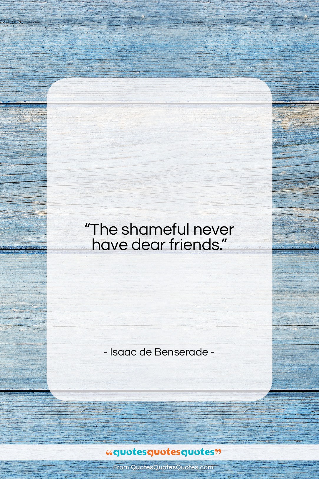 Isaac de Benserade quote: “The shameful never have dear friends….”- at QuotesQuotesQuotes.com