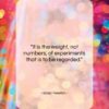 Isaac Newton quote: “It is the weight, not numbers of experiments…”- at QuotesQuotesQuotes.com