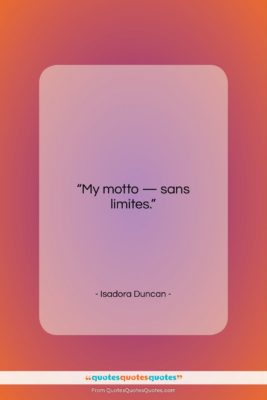 Isadora Duncan quote: “My motto – sans limites….”- at QuotesQuotesQuotes.com