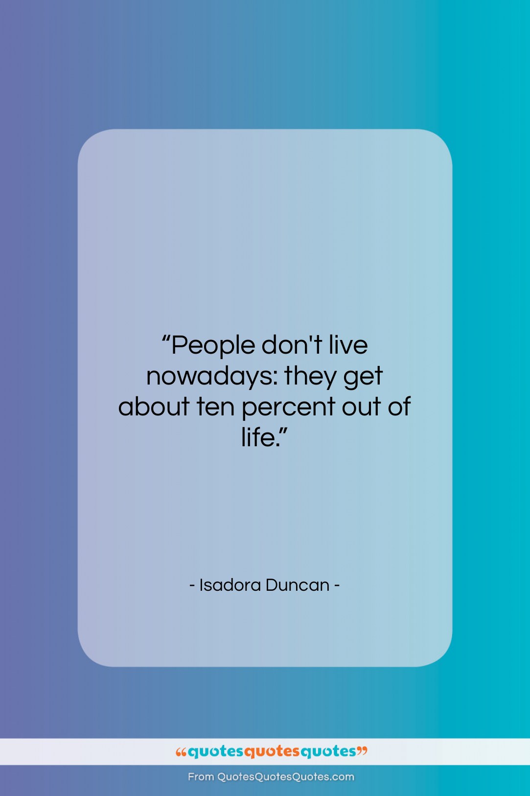 Isadora Duncan quote: “People don’t live nowadays: they get about…”- at QuotesQuotesQuotes.com