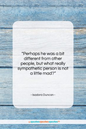Isadora Duncan quote: “Perhaps he was a bit different from…”- at QuotesQuotesQuotes.com