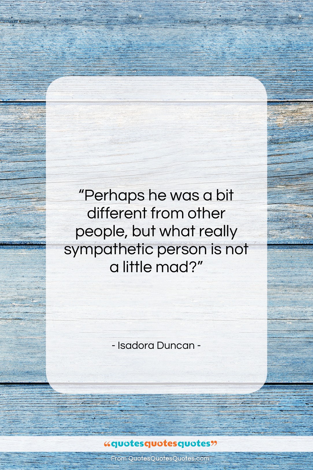 Isadora Duncan quote: “Perhaps he was a bit different from…”- at QuotesQuotesQuotes.com