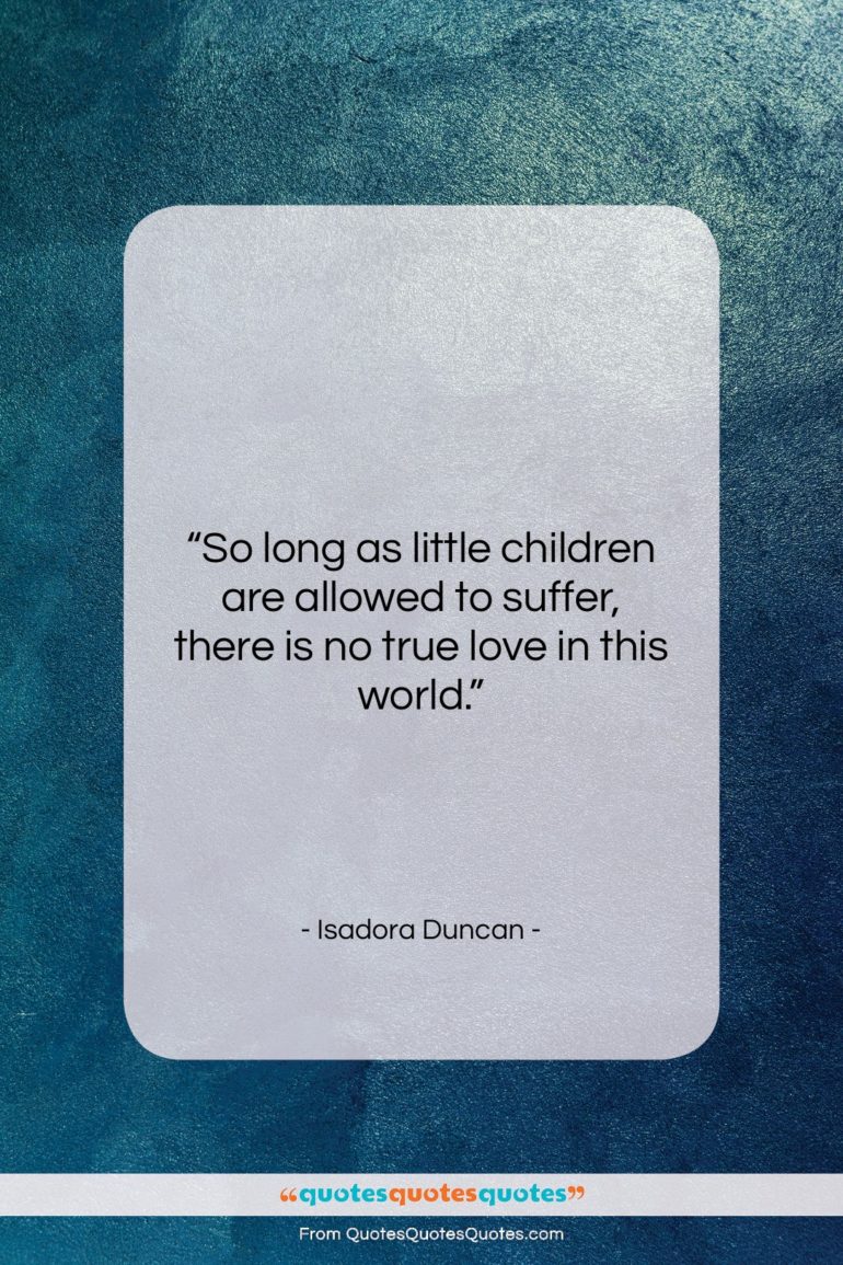 Isadora Duncan quote: “So long as little children are allowed…”- at QuotesQuotesQuotes.com