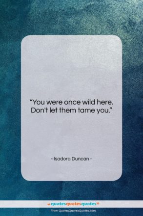 Isadora Duncan quote: “You were once wild here. Don’t let…”- at QuotesQuotesQuotes.com