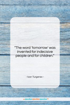 Ivan Turgenev quote: “The word ‘tomorrow’ was invented for indecisive…”- at QuotesQuotesQuotes.com