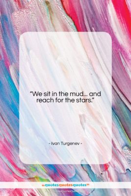 Ivan Turgenev quote: “We sit in the mud… and reach…”- at QuotesQuotesQuotes.com