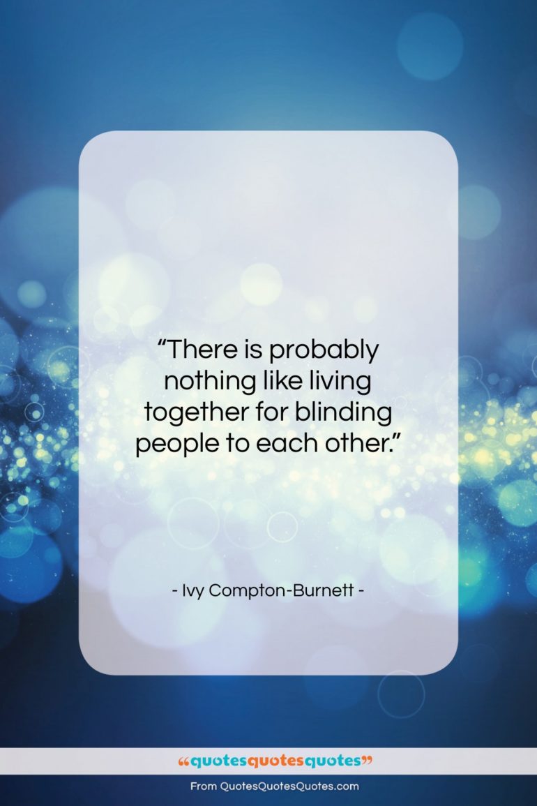 Ivy Compton-Burnett quote: “There is probably nothing like living together…”- at QuotesQuotesQuotes.com
