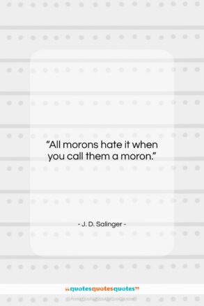 J. D. Salinger quote: “All morons hate it when you call…”- at QuotesQuotesQuotes.com