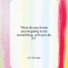 J. D. Salinger quote: “How do you know you’re going to…”- at QuotesQuotesQuotes.com
