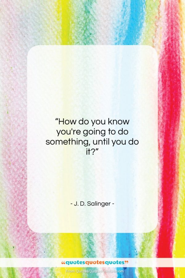 J. D. Salinger quote: “How do you know you’re going to…”- at QuotesQuotesQuotes.com
