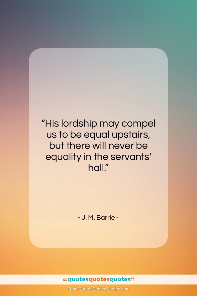 J. M. Barrie quote: “His lordship may compel us to be…”- at QuotesQuotesQuotes.com