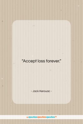 Jack Kerouac quote: “Accept loss forever….”- at QuotesQuotesQuotes.com