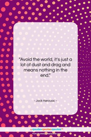 Jack Kerouac quote: “Avoid the world, it’s just a lot…”- at QuotesQuotesQuotes.com