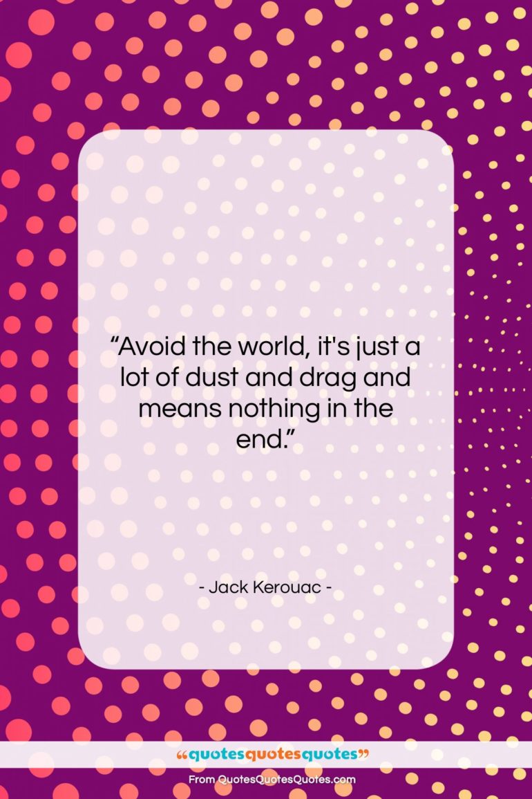 Jack Kerouac quote: “Avoid the world, it’s just a lot…”- at QuotesQuotesQuotes.com