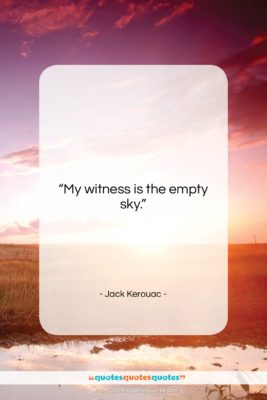 Jack Kerouac quote: “My witness is the empty sky….”- at QuotesQuotesQuotes.com